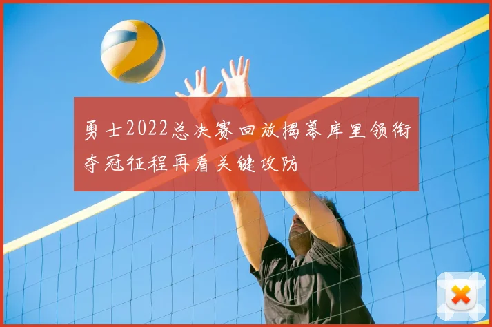 勇士2022总决赛回放揭幕库里领衔夺冠征程再看关键攻防