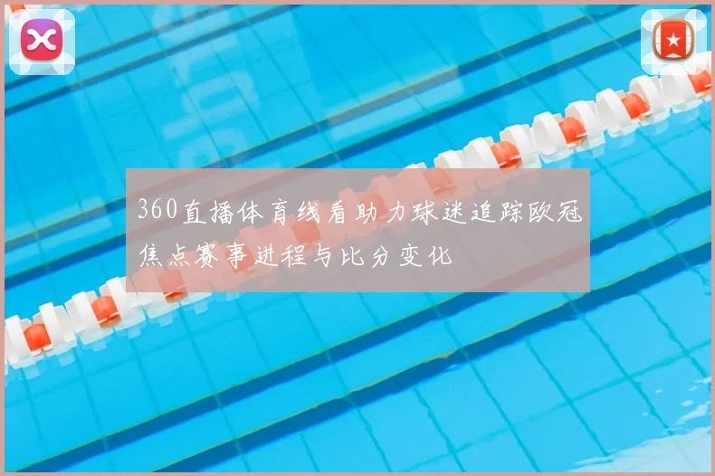 360直播体育线看助力球迷追踪欧冠焦点赛事进程与比分变化