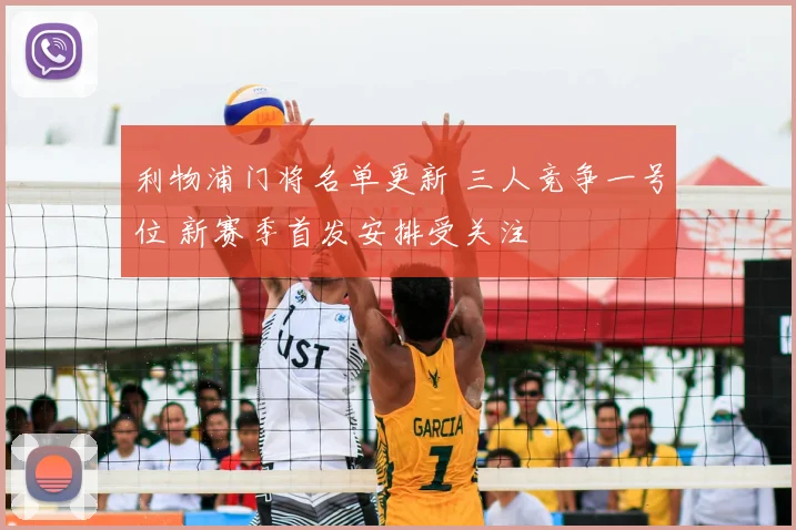 利物浦门将名单更新 三人竞争一号位 新赛季首发安排受关注
