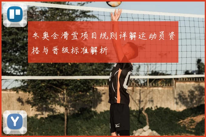冬奥会滑雪项目规则详解运动员资格与晋级标准解析