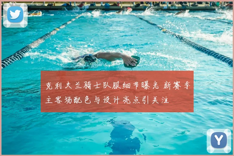 克利夫兰骑士队服细节曝光 新赛季主客场配色与设计亮点引关注