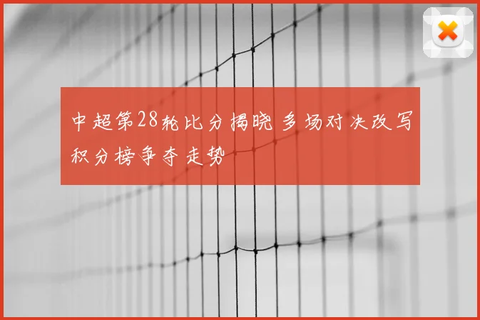 中超第28轮比分揭晓 多场对决改写积分榜争夺走势