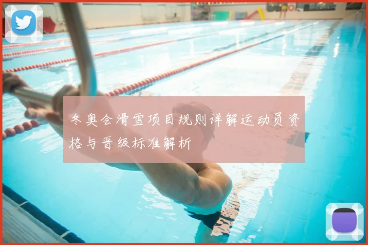 冬奥会滑雪项目规则详解运动员资格与晋级标准解析