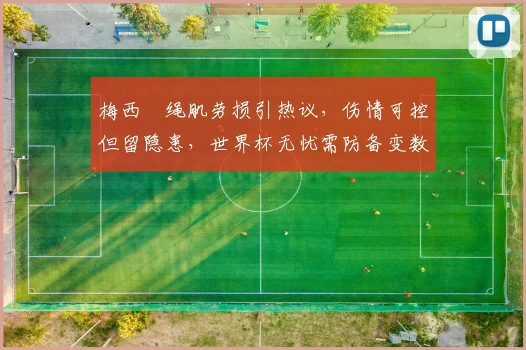 梅西腘绳肌劳损引热议,伤情可控但留隐患,世界杯无忧需防备变数