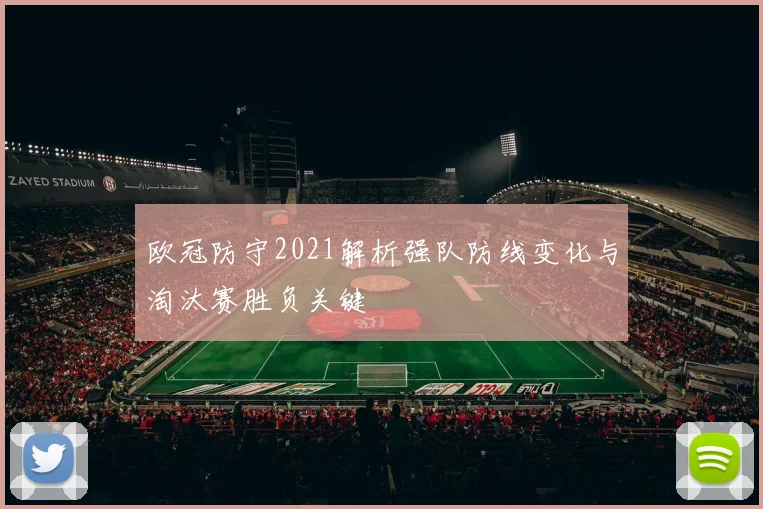 欧冠防守2021解析强队防线变化与淘汰赛胜负关键