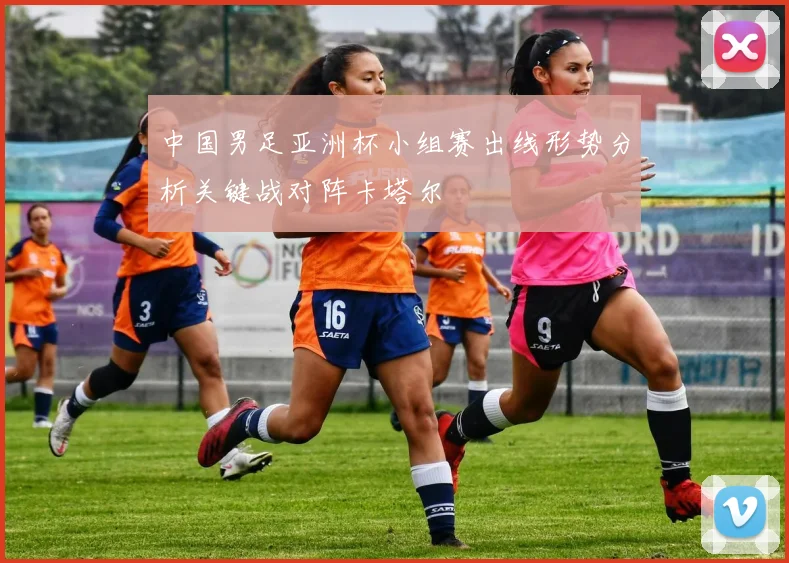 中国男足亚洲杯小组赛出线形势分析关键战对阵卡塔尔