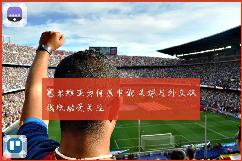 塞尔维亚为何亲中俄 足球与外交双线联动受关注