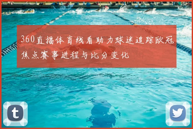 360直播体育线看助力球迷追踪欧冠焦点赛事进程与比分变化
