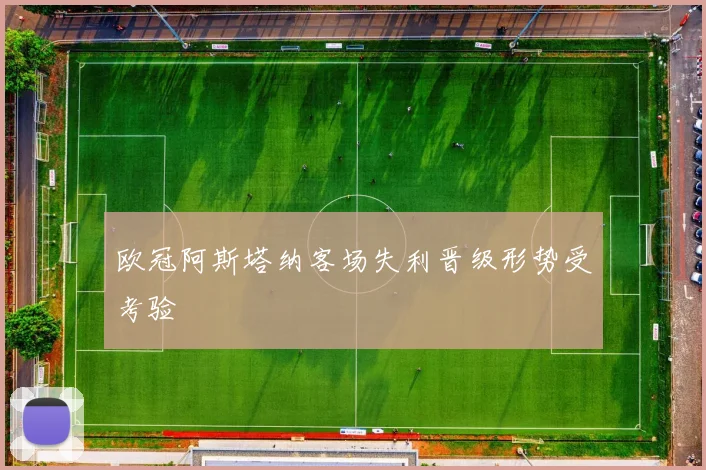 欧冠阿斯塔纳客场失利晋级形势受考验