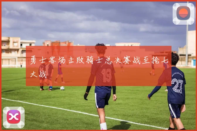 勇士客场击败骑士总决赛战至抢七大战