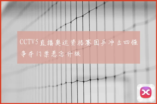 CCTV5直播奥运资格赛国乒冲击四强争夺门票悬念升级