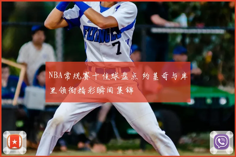 NBA常规赛十佳球盘点 约基奇与库里领衔精彩瞬间集锦