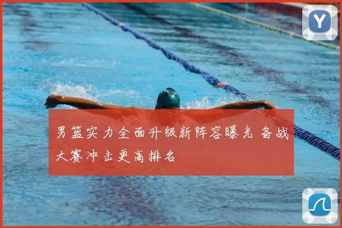 男篮实力全面升级新阵容曝光 备战大赛冲击更高排名