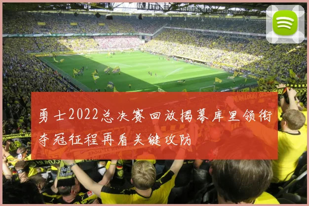 勇士2022总决赛回放揭幕库里领衔夺冠征程再看关键攻防