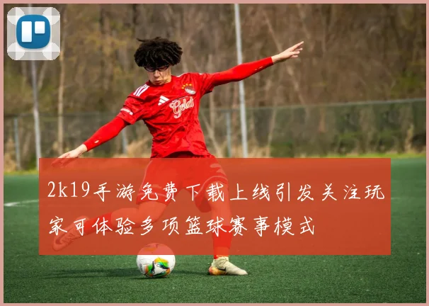 2k19手游免费下载上线引发关注玩家可体验多项篮球赛事模式