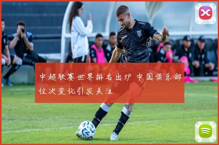 中超联赛世界排名出炉 中国俱乐部位次变化引发关注