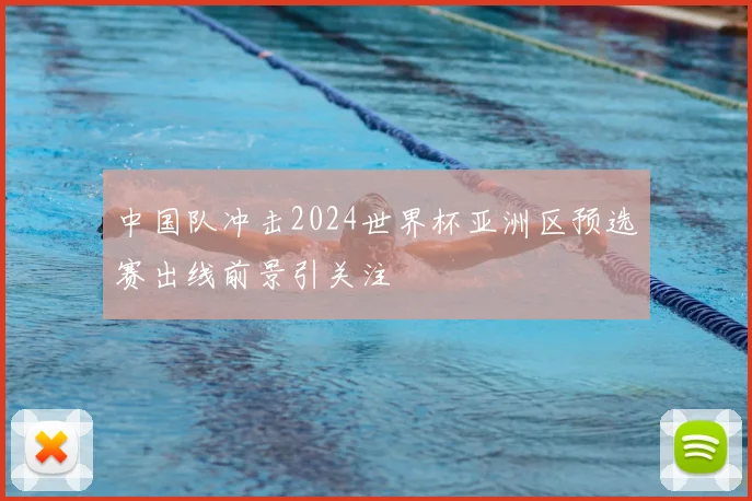 中国队冲击2024世界杯亚洲区预选赛出线前景引关注