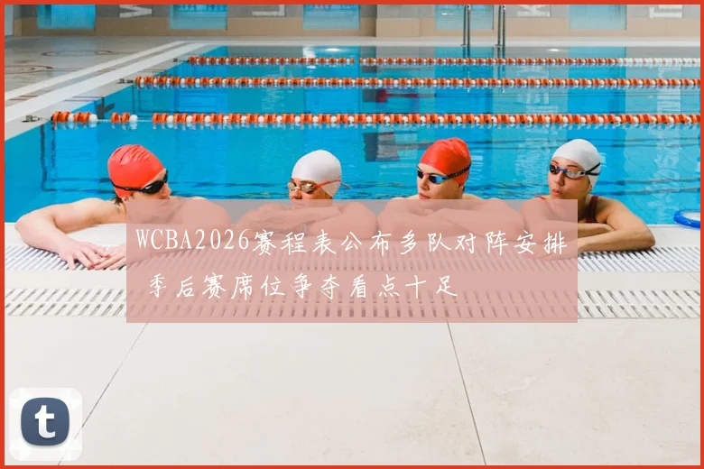 WCBA2026赛程表公布多队对阵安排 季后赛席位争夺看点十足