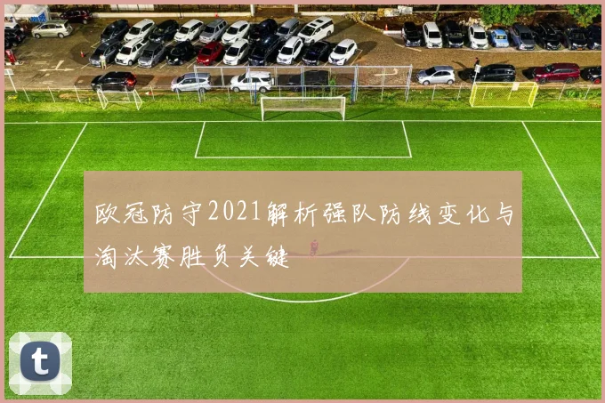 欧冠防守2021解析强队防线变化与淘汰赛胜负关键