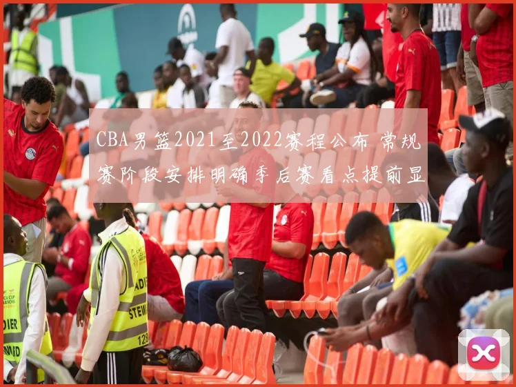 CBA男篮2021至2022赛程公布 常规赛阶段安排明确季后赛看点提前显现