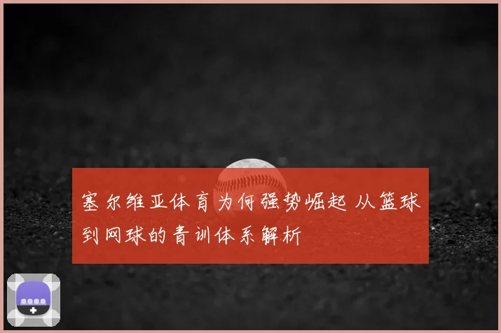 塞尔维亚体育为何强势崛起 从篮球到网球的青训体系解析