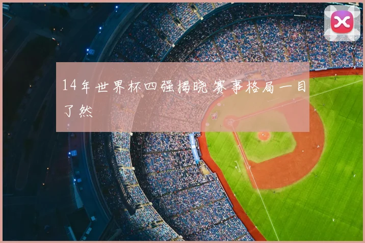 14年世界杯四强揭晓 赛事格局一目了然