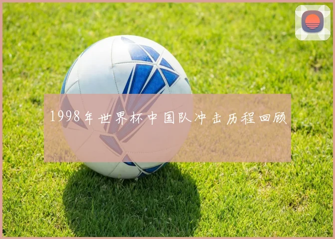 1998年世界杯中国队冲击历程回顾