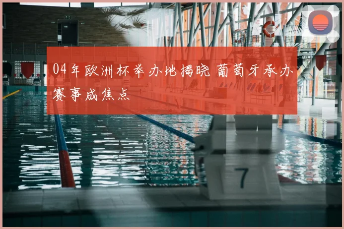 04年欧洲杯举办地揭晓 葡萄牙承办赛事成焦点