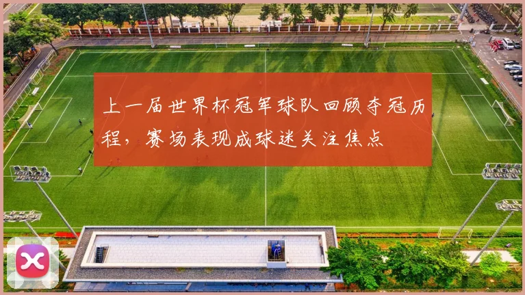 上一届世界杯冠军球队回顾夺冠历程,赛场表现成球迷关注焦点