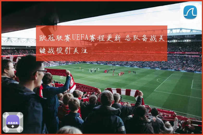 欧冠联赛UEFA赛程更新 各队备战关键战役引关注